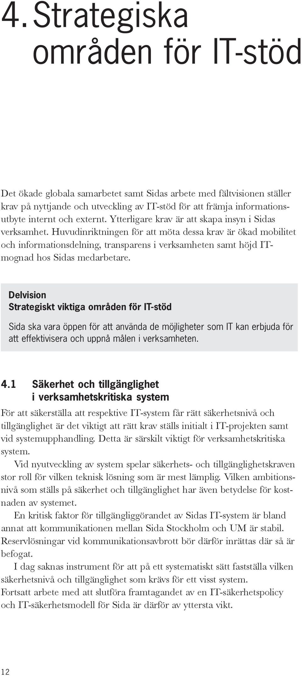 Huvudinriktningen för att möta dessa krav är ökad mobilitet och informationsdelning, transparens i verksamheten samt höjd ITmognad hos Sidas medarbetare.