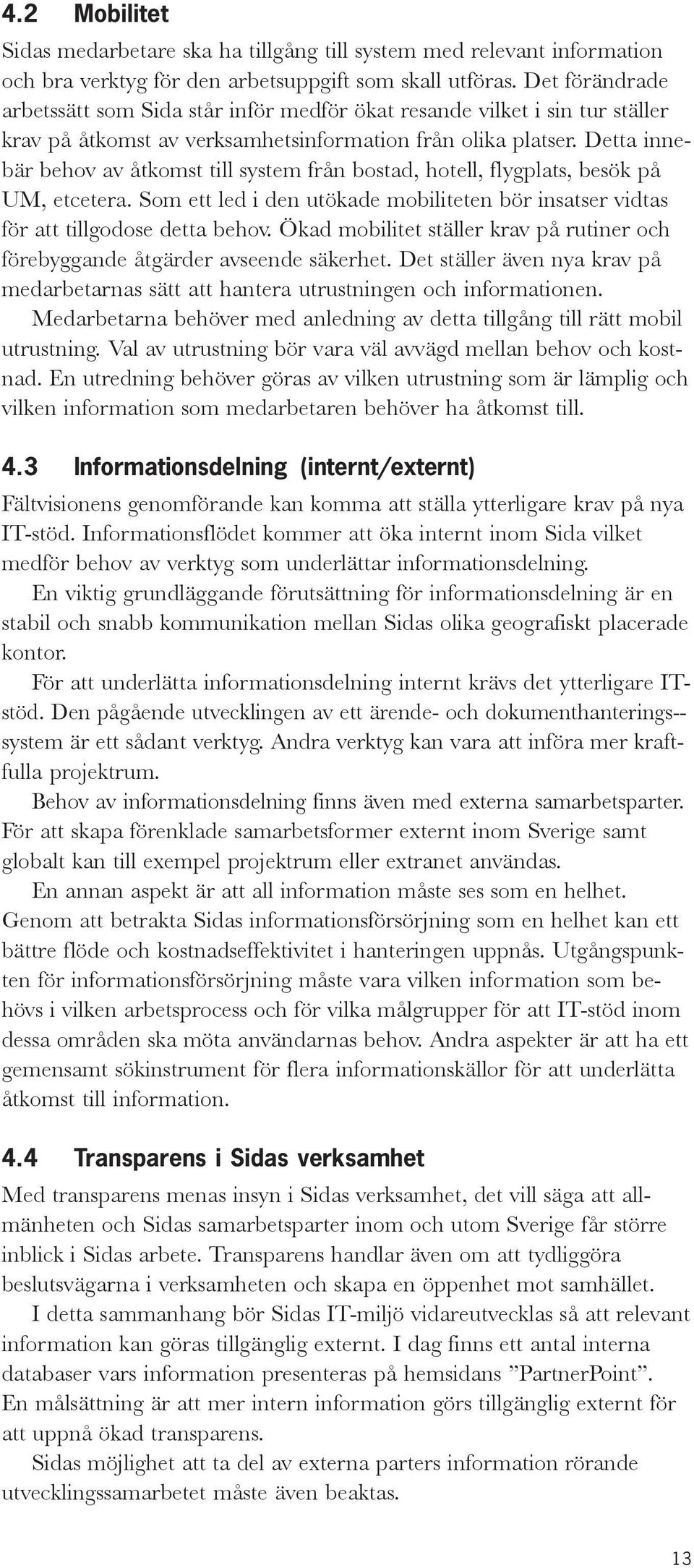 Detta innebär behov av åtkomst till system från bostad, hotell, flygplats, besök på UM, etcetera. Som ett led i den utökade mobiliteten bör insatser vidtas för att tillgodose detta behov.