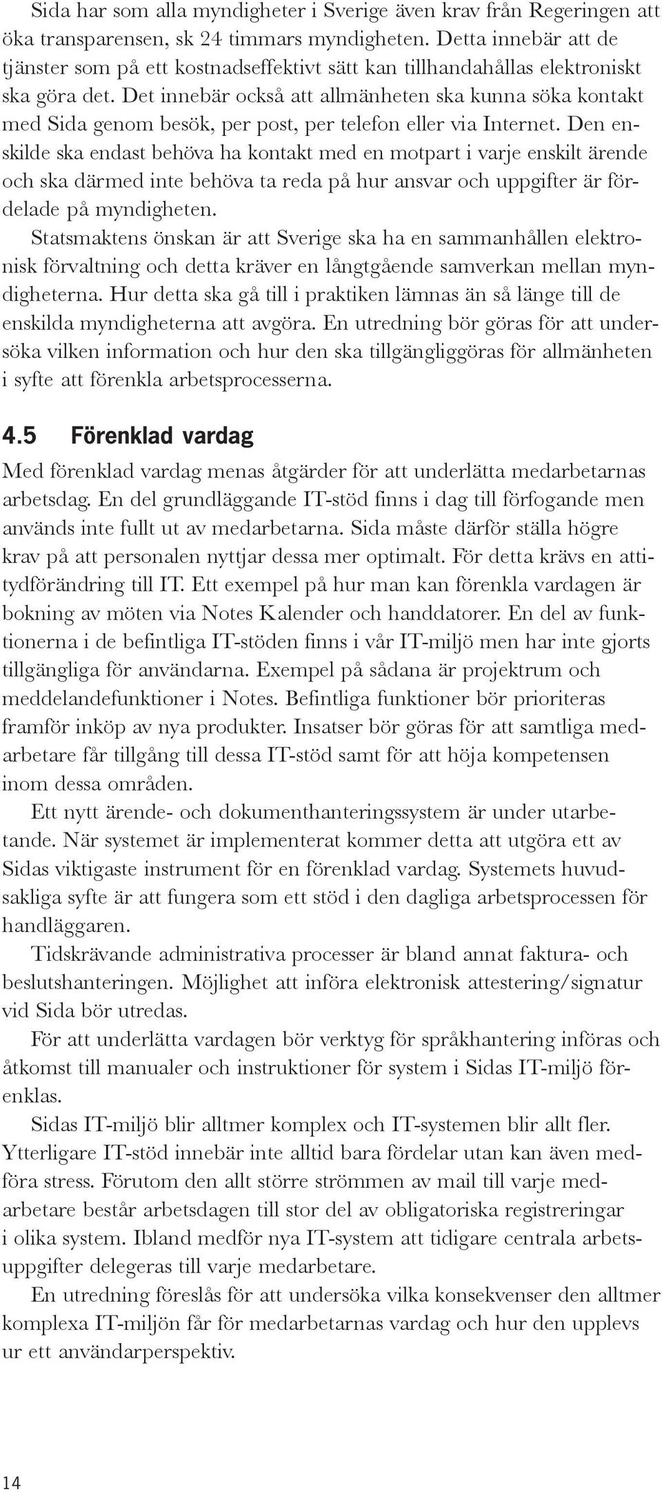 Det innebär också att allmänheten ska kunna söka kontakt med Sida genom besök, per post, per telefon eller via Internet.