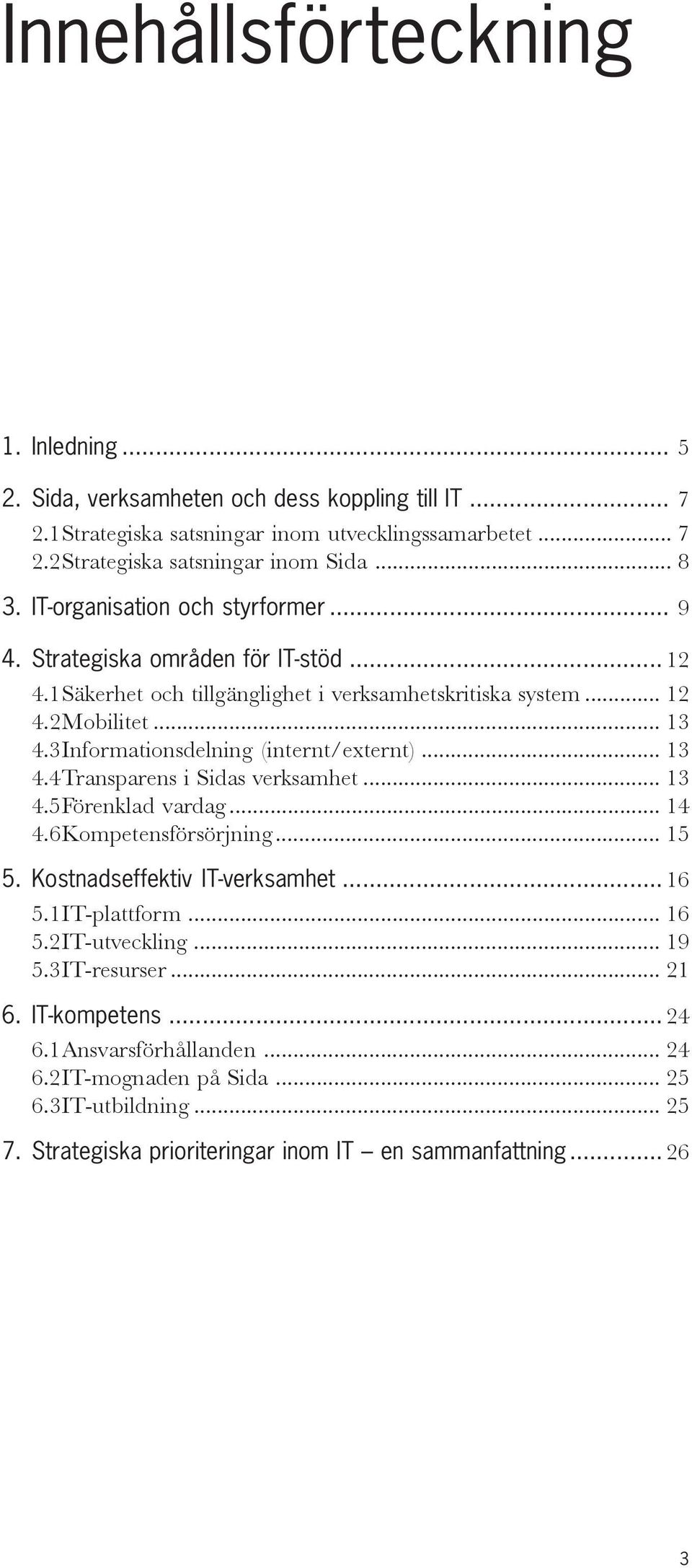 3Informationsdelning (internt/externt)... 13 4.4Transparens i Sidas verksamhet... 13 4.5Förenklad vardag... 14 4.6Kompetensförsörjning... 15 5. Kostnadseffektiv IT-verksamhet... 16 5.