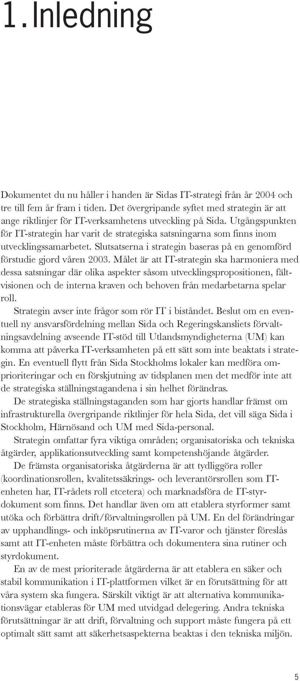 Utgångspunkten för IT-strategin har varit de strategiska satsningarna som finns inom utvecklingssamarbetet. Slutsatserna i strategin baseras på en genomförd förstudie gjord våren 2003.