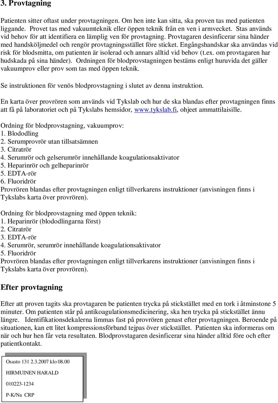 Engångshandskar ska användas vid risk för blodsmitta, om patienten är isolerad och annars alltid vid behov (t.ex. om provtagaren har hudskada på sina händer).