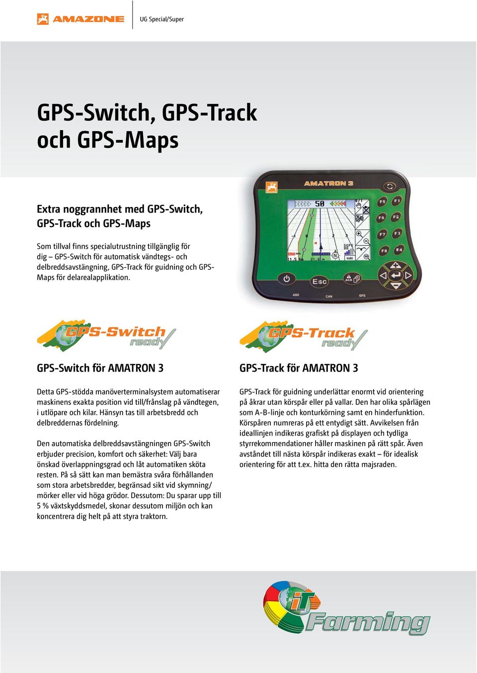 GPS-Switch GPS-Track GPS-Switch för AMATRON ₃ GPS-Track för AMATRON ₃ Detta GPS-stödda manöverterminalsystem automatiserar maskinens exakta position vid till/frånslag på vändtegen, i utlöpare och