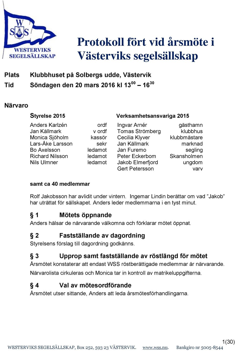 Furemo segling Richard Nilsson ledamot Peter Eckerbom Skansholmen Nils Ulmner ledamot Jakob Elmerfjord ungdom Gert Petersson varv samt ca 40 medlemmar Rolf Jakobsson har avlidit under vintern.