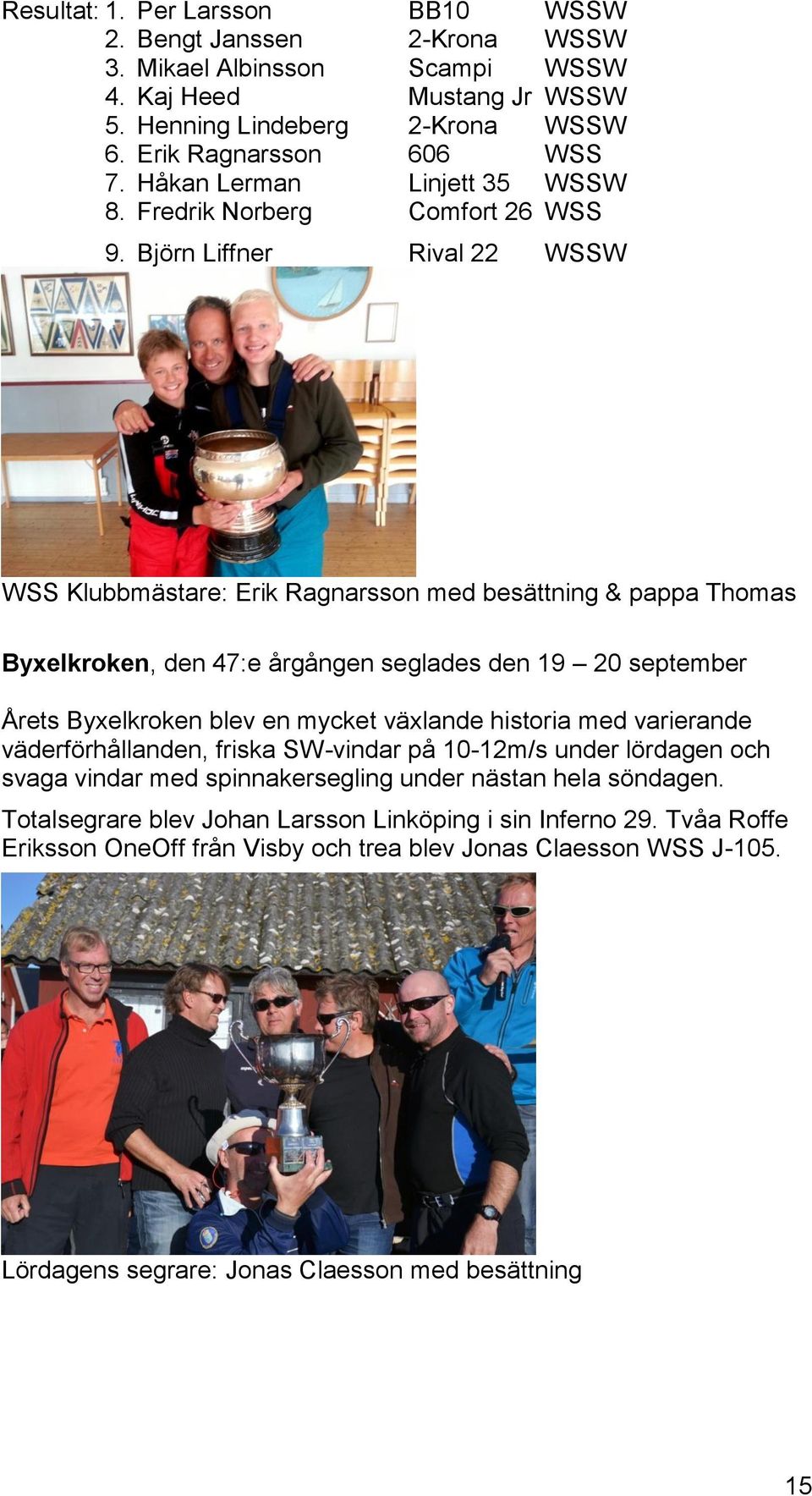 Björn Liffner Rival 22 WSSW WSS Klubbmästare: Erik Ragnarsson med besättning & pappa Thomas Byxelkroken, den 47:e årgången seglades den 19 20 september Årets Byxelkroken blev en mycket växlande