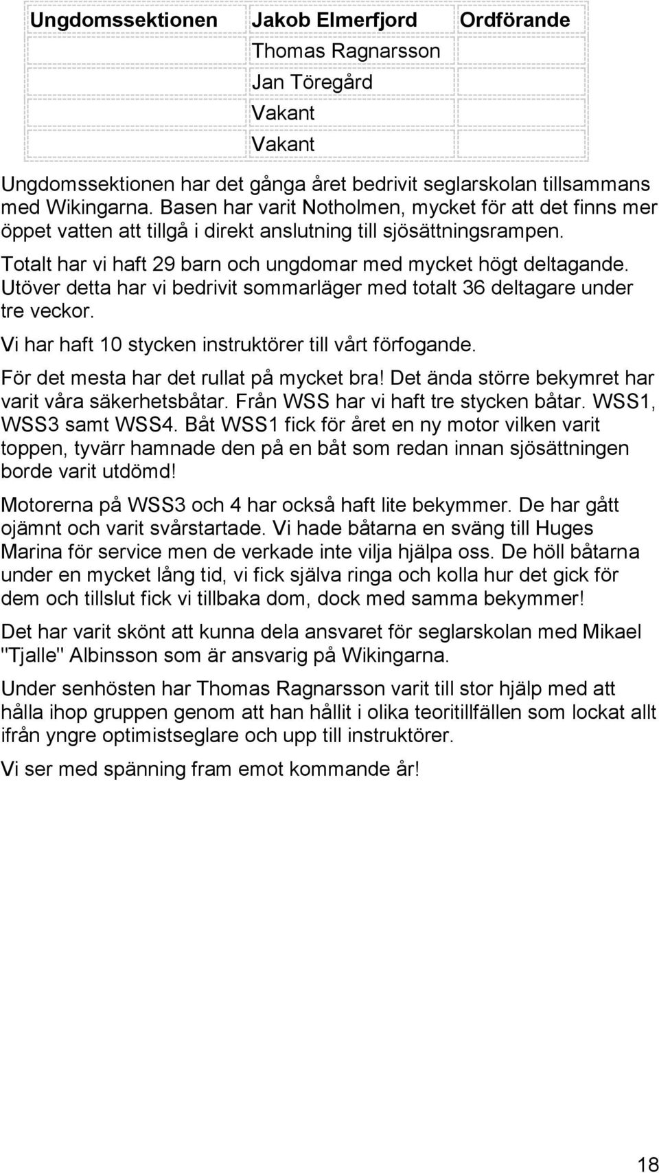 Utöver detta har vi bedrivit sommarläger med totalt 36 deltagare under tre veckor. Vi har haft 10 stycken instruktörer till vårt förfogande. För det mesta har det rullat på mycket bra!