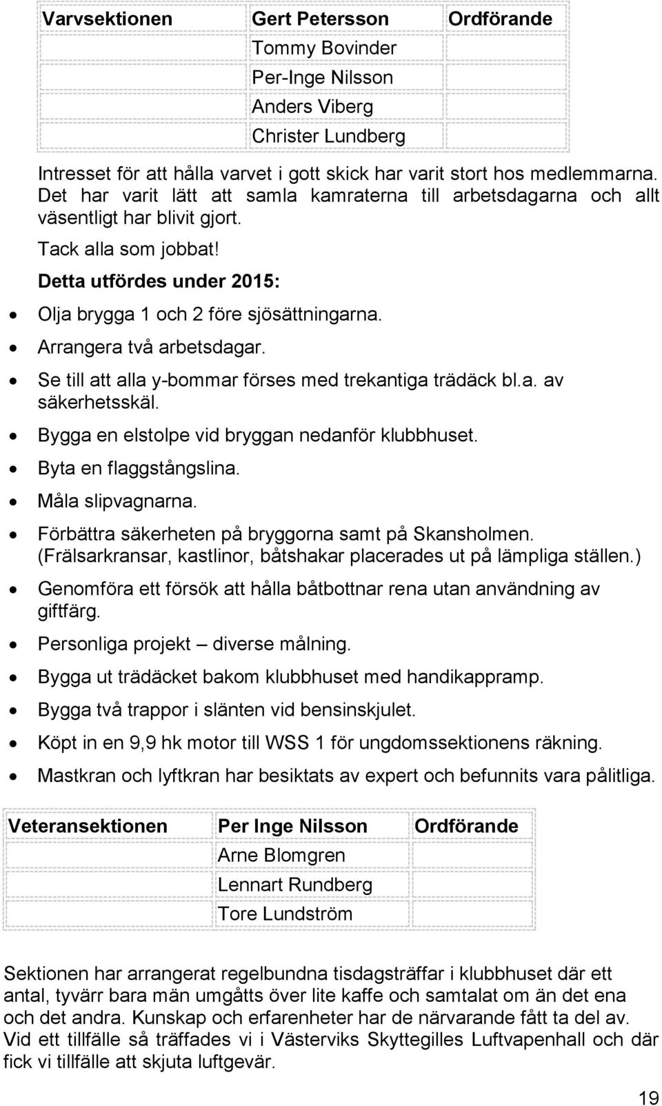 Arrangera två arbetsdagar. Se till att alla y-bommar förses med trekantiga trädäck bl.a. av säkerhetsskäl. Bygga en elstolpe vid bryggan nedanför klubbhuset. Byta en flaggstångslina.