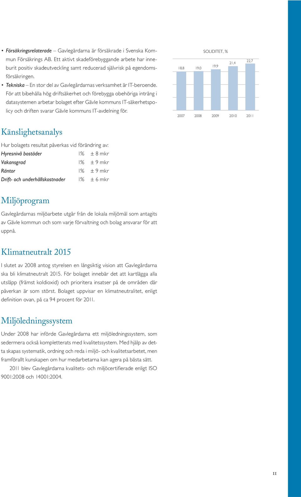 För att bibehålla hög driftsäkerhet och förebygga obehöriga intrång i datasystemen arbetar bolaget efter Gävle kommuns IT-säkerhetspolicy och driften svarar Gävle kommuns IT-avdelning för.