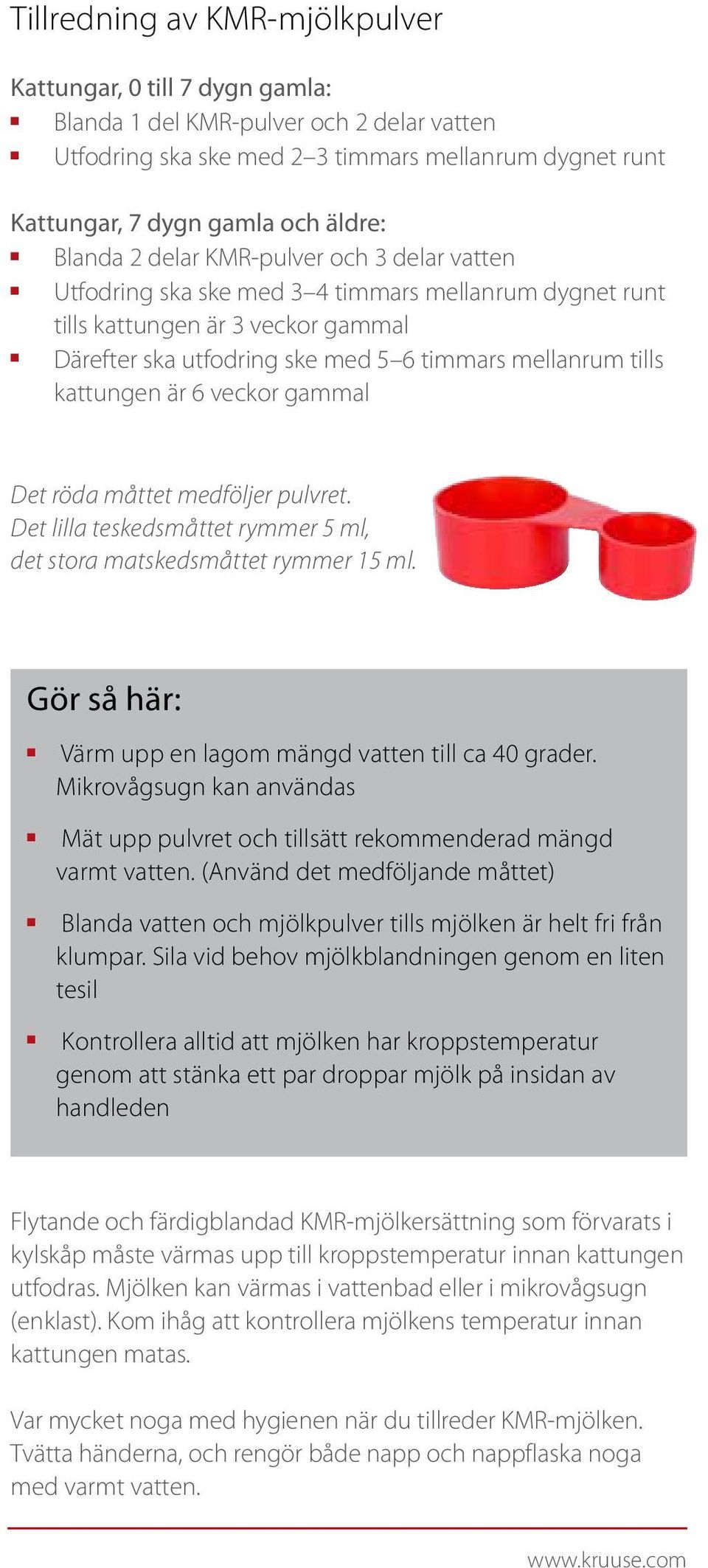 Det röda måttet medföljer pulvret. Det lilla teskedsmåttet rymmer 5 ml, det stora matskedsmåttet rymmer 15 ml. Gör så här: Värm upp e lagom mägd vatte till ca 40 grader.