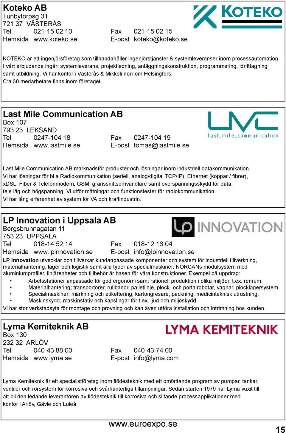 I vårt erbjudande ingår: systemleverans, projektledning, anläggningskonstruktion, programmering, idrifttagning samt utbildning. Vi har kontor i Västerås & Mikkeli norr om Helsingfors.