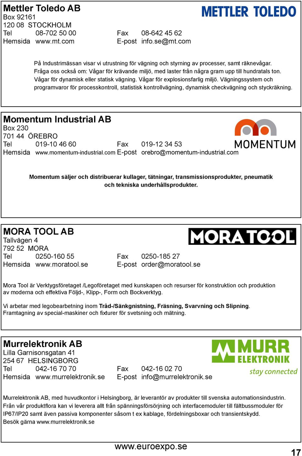 Vågar för dynamisk eller statisk vägning. Vågar för explosionsfarlig miljö. Vägningssystem och programvaror för processkontroll, statistisk kontrollvägning, dynamisk checkvägning och styckräkning.