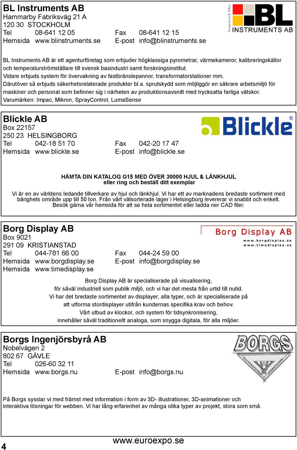 Vidare erbjuds system för övervakning av fastbränslepannor, transformatorstationer mm. Därutöver så erbjuds säkerhetsrelaterade produkter bl.a. sprutskydd som möjliggör en säkrare arbetsmiljö för maskiner och personal som befinner sig i närheten av produktionsavsnitt med trycksatta farliga vätskor.