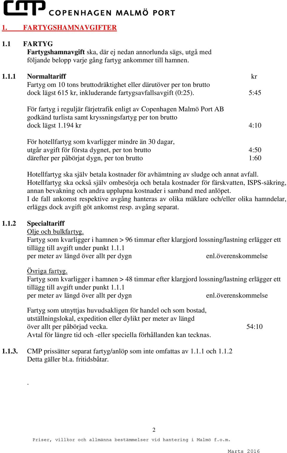 194 kr 4:10 För hotellfartyg som kvarligger mindre än 30 dagar, utgår avgift för första dygnet, per ton brutto 4:50 därefter per påbörjat dygn, per ton brutto 1:60 Hotellfartyg ska själv betala