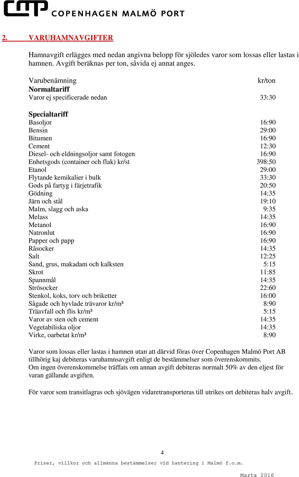 (container och flak) kr/st 398:50 Etanol 29:00 Flytande kemikalier i bulk 33:30 Gods på fartyg i färjetrafik 20:50 Gödning 14:35 Järn och stål 19:10 Malm, slagg och aska 9:35 Melass 14:35 Metanol