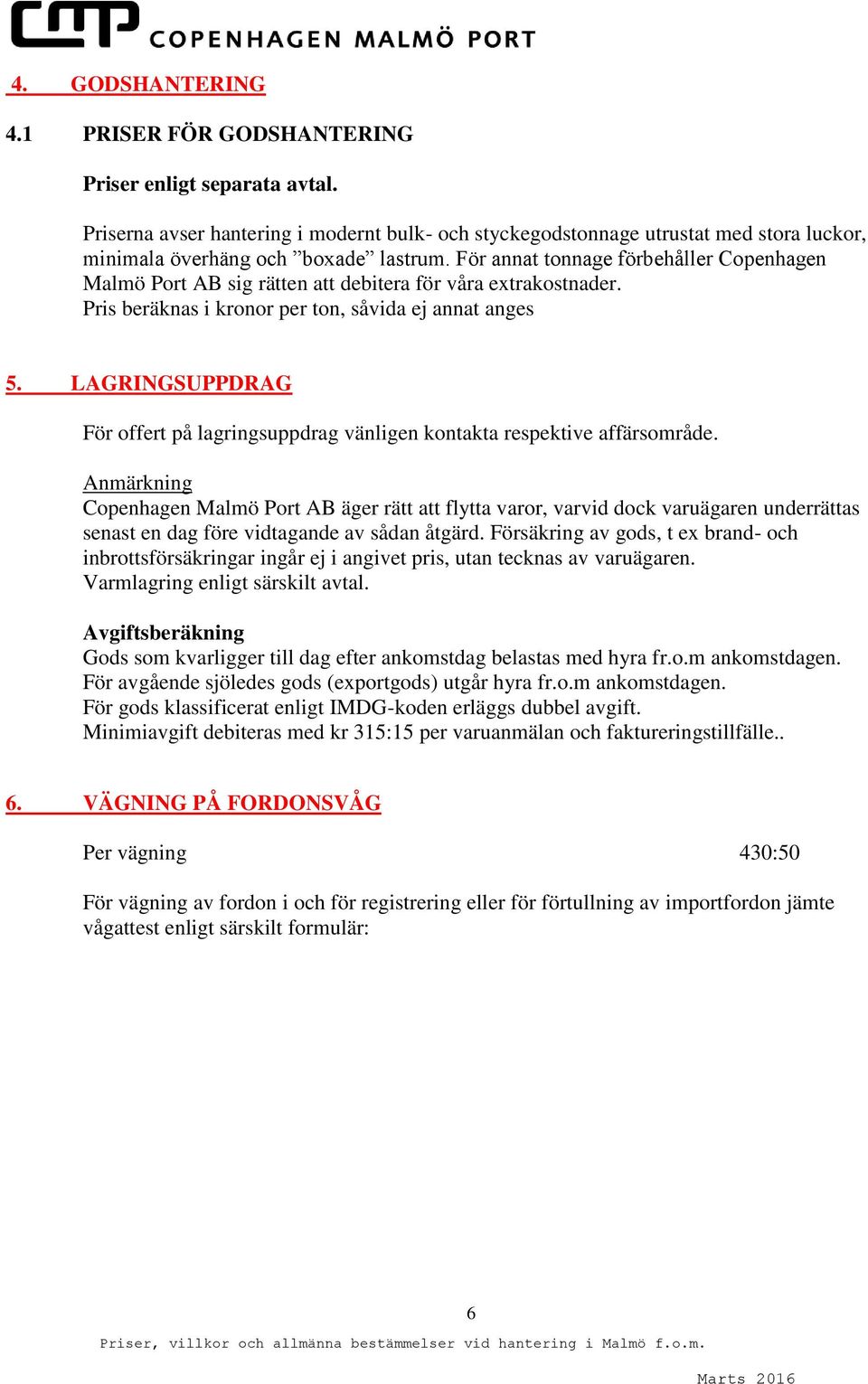 För annat tonnage förbehåller Copenhagen Malmö Port AB sig rätten att debitera för våra extrakostnader. Pris beräknas i kronor per ton, såvida ej annat anges 5.