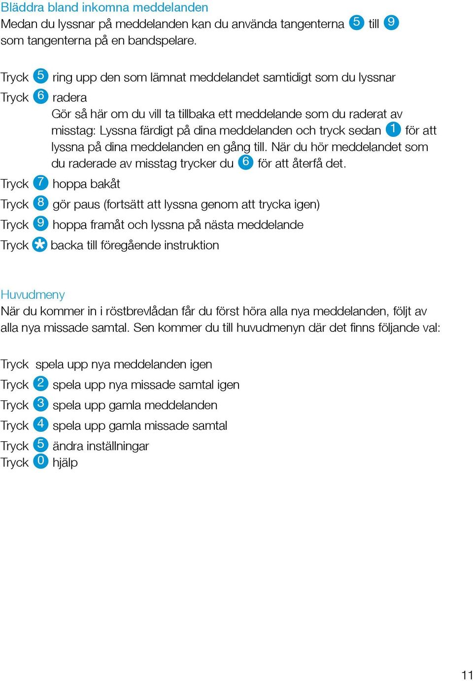 tryck sedan 1 för att lyssna på dina meddelanden en gång till. När du hör meddelandet som du raderade av misstag trycker du 6 för att återfå det.