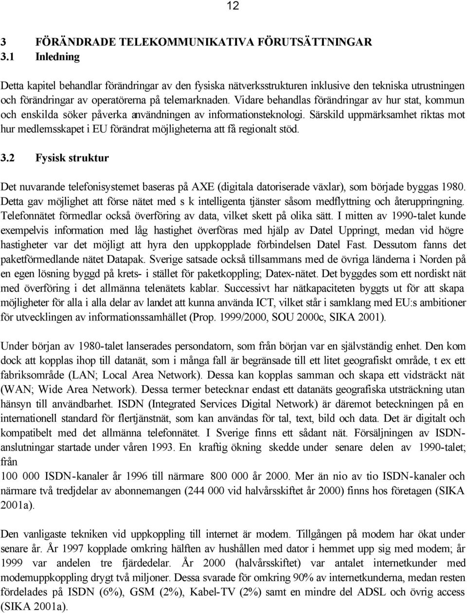 Vidare behandlas förändringar av hur stat, kommun och enskilda söker påverka användningen av informationsteknologi.