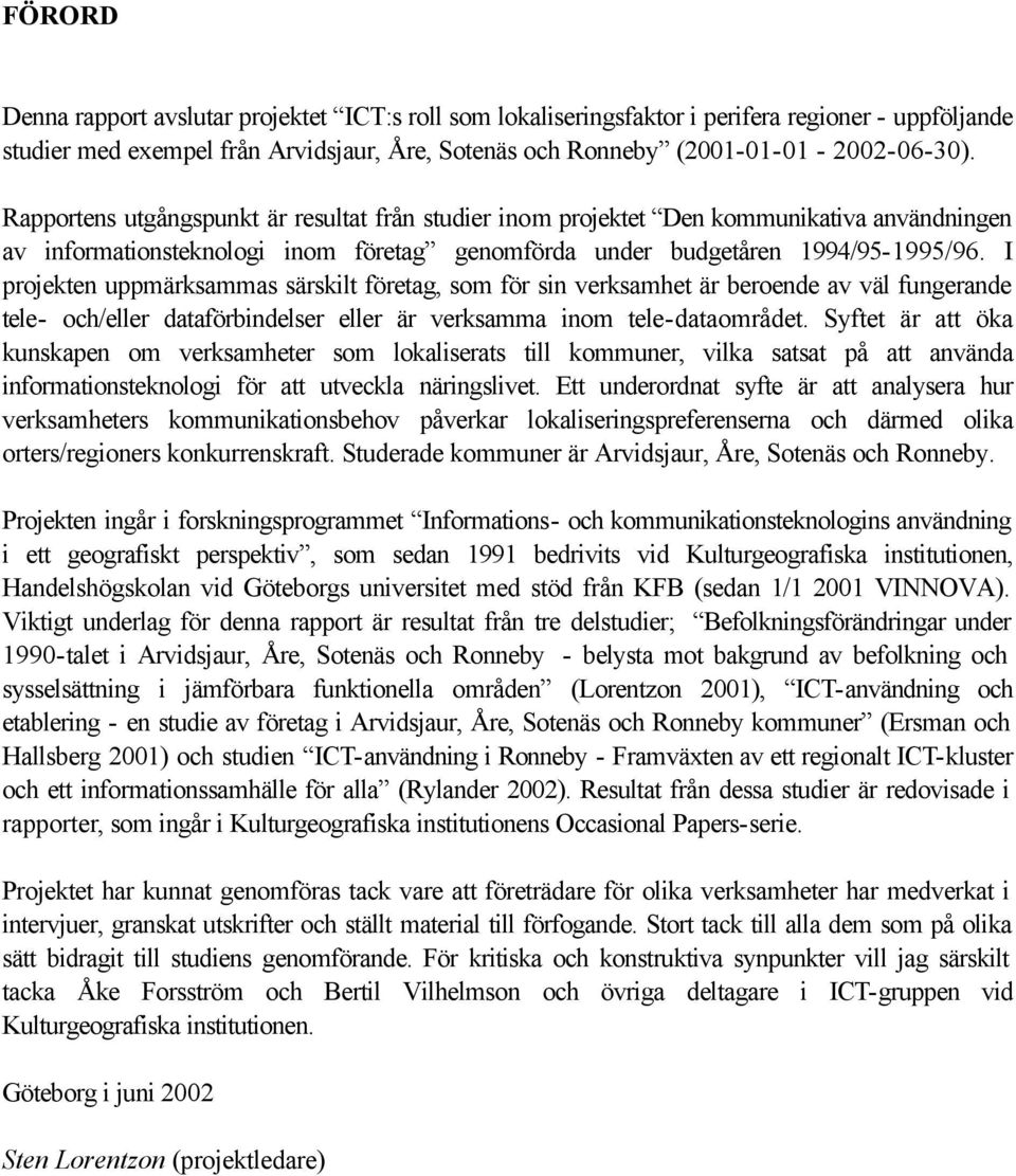 I projekten uppmärksammas särskilt företag, som för sin verksamhet är beroende av väl fungerande tele- och/eller dataförbindelser eller är verksamma inom tele-dataområdet.