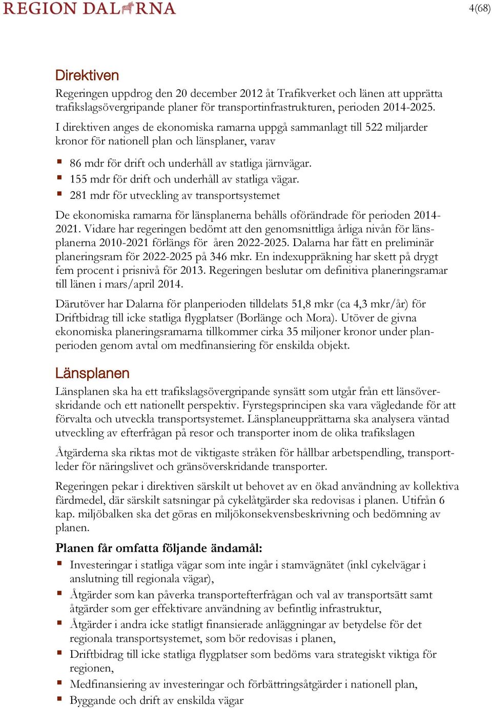 155 mdr för drift och underhåll av statliga vägar. 281 mdr för utveckling av transportsystemet De ekonomiska ramarna för länsplanerna behålls oförändrade för perioden 2014-2021.