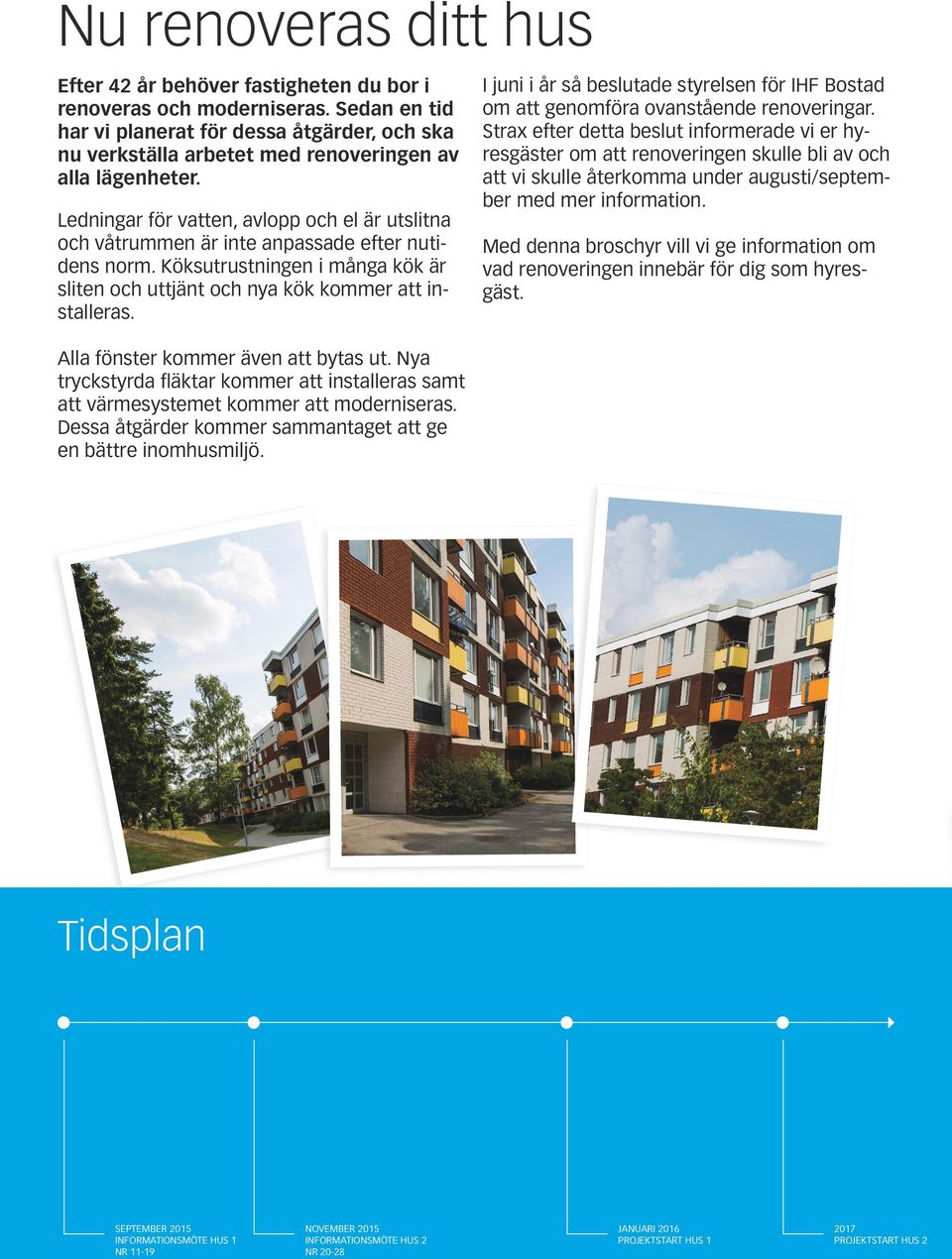 Ledningar för vatten, avlopp och el är utslitna och våtrummen är inte anpassade efter nutidens norm. Köksutrustningen i många kök är sliten och uttjänt och nya kök kommer att installeras.