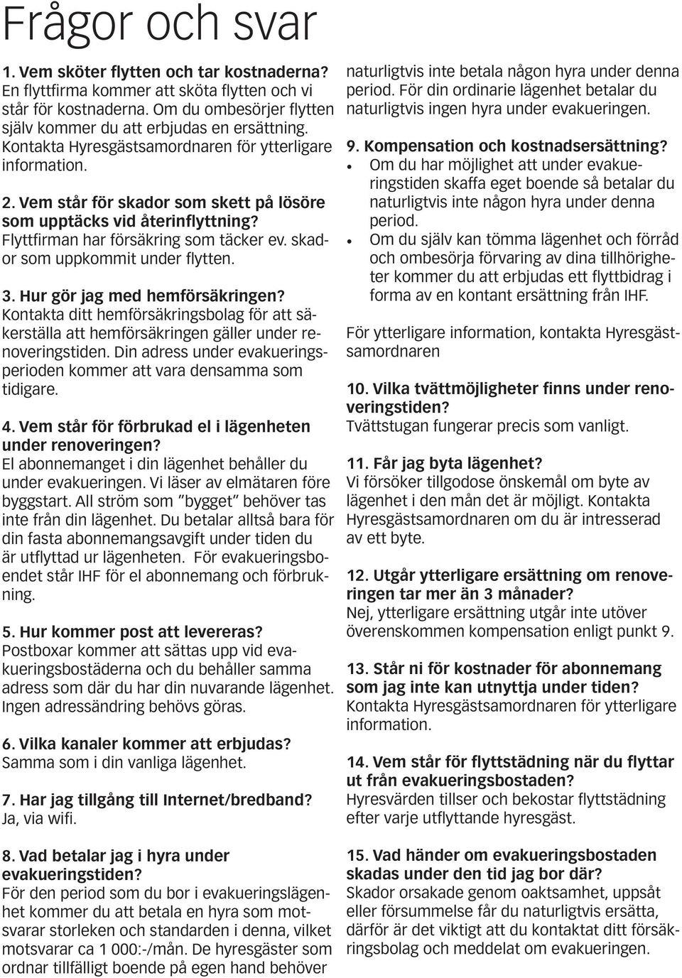skador som uppkommit under flytten. 3. Hur gör jag med hemförsäkringen? Kontakta ditt hemförsäkringsbolag för att säkerställa att hemförsäkringen gäller under renoveringstiden.