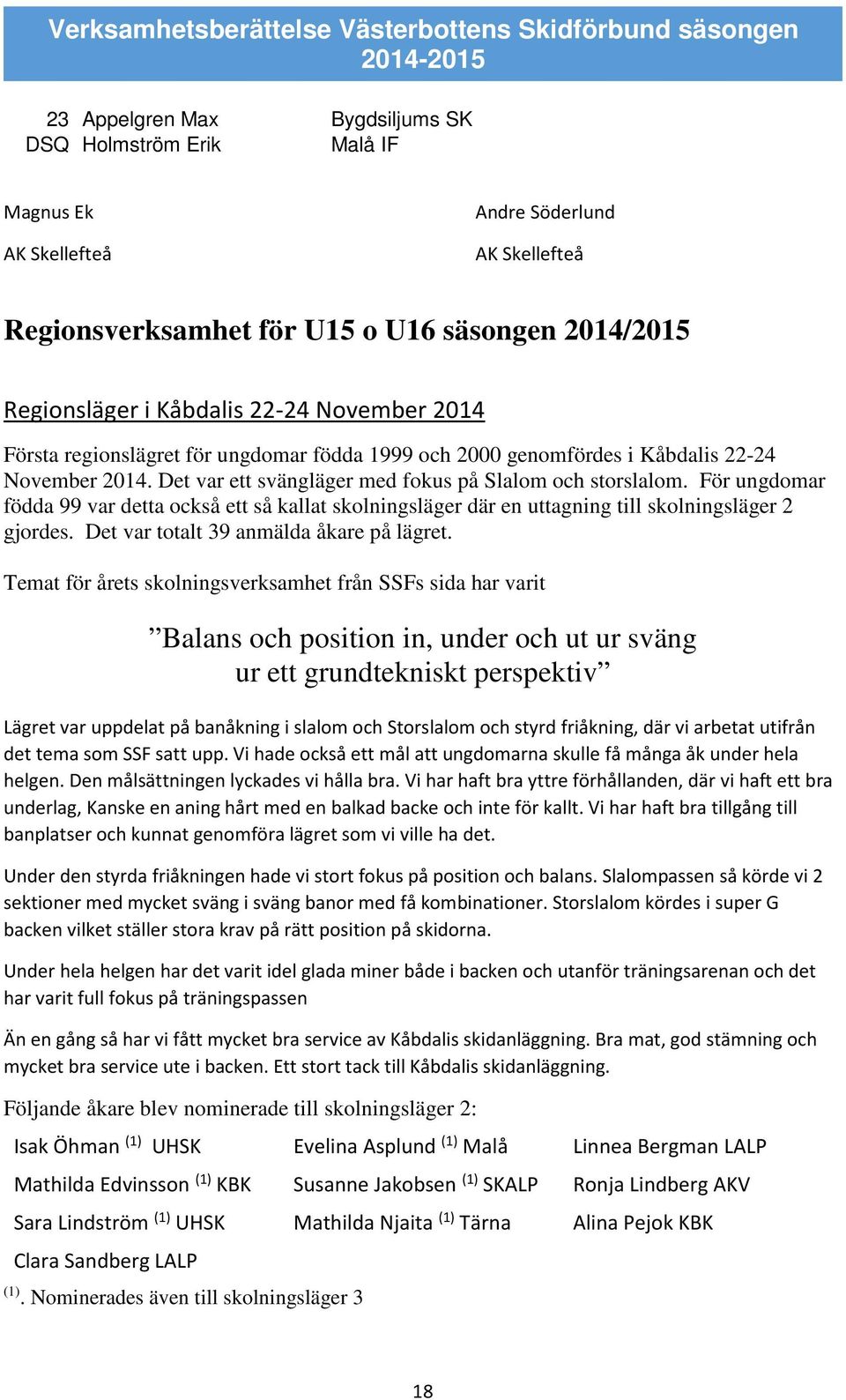 För ungdomar födda 99 var detta också ett så kallat skolningsläger där en uttagning till skolningsläger 2 gjordes. Det var totalt 39 anmälda åkare på lägret.