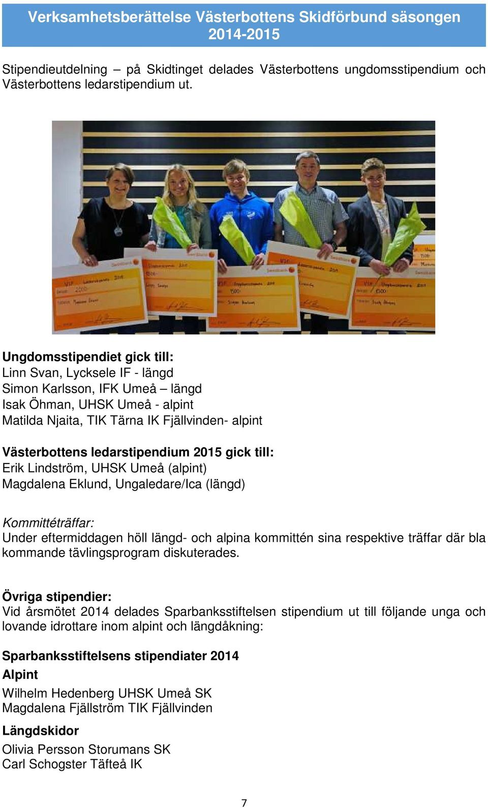 ledarstipendium 2015 gick till: Erik Lindström, UHSK Umeå (alpint) Magdalena Eklund, Ungaledare/Ica (längd) Kommittéträffar: Under eftermiddagen höll längd- och alpina kommittén sina respektive