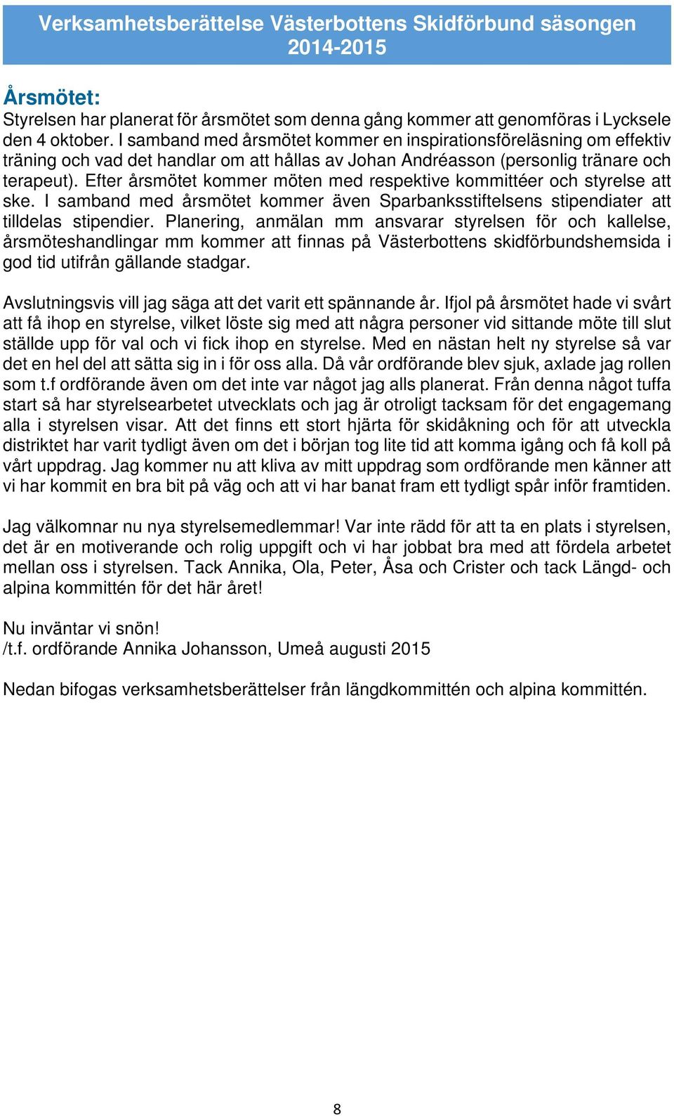 Efter årsmötet kommer möten med respektive kommittéer och styrelse att ske. I samband med årsmötet kommer även Sparbanksstiftelsens stipendiater att tilldelas stipendier.