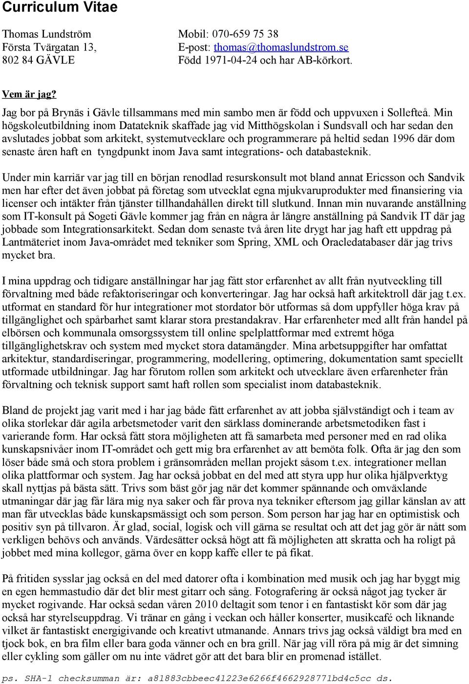 Min högskoleutbildning inom Datateknik skaffade jag vid Mitthögskolan i Sundsvall och har sedan den avslutades jobbat som arkitekt, systemutvecklare och programmerare på heltid sedan 1996 där dom