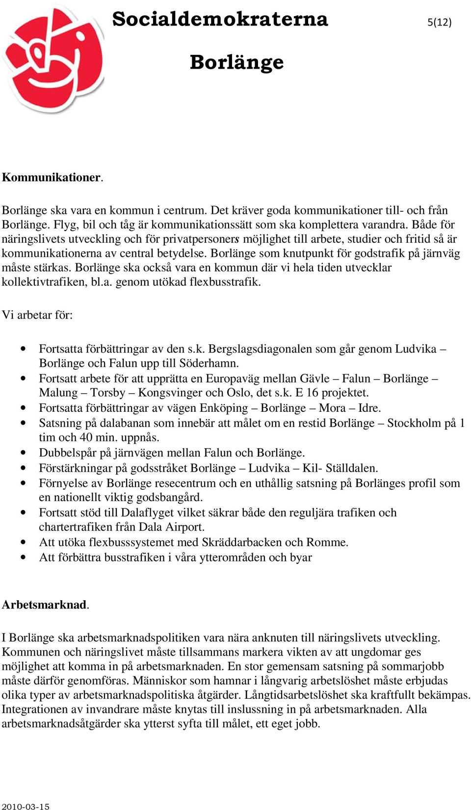 ska också vara en kommun där vi hela tiden utvecklar kollektivtrafiken, bl.a. genom utökad flexbusstrafik. Vi arbetar för: Fortsatta förbättringar av den s.k. Bergslagsdiagonalen som går genom Ludvika och Falun upp till Söderhamn.