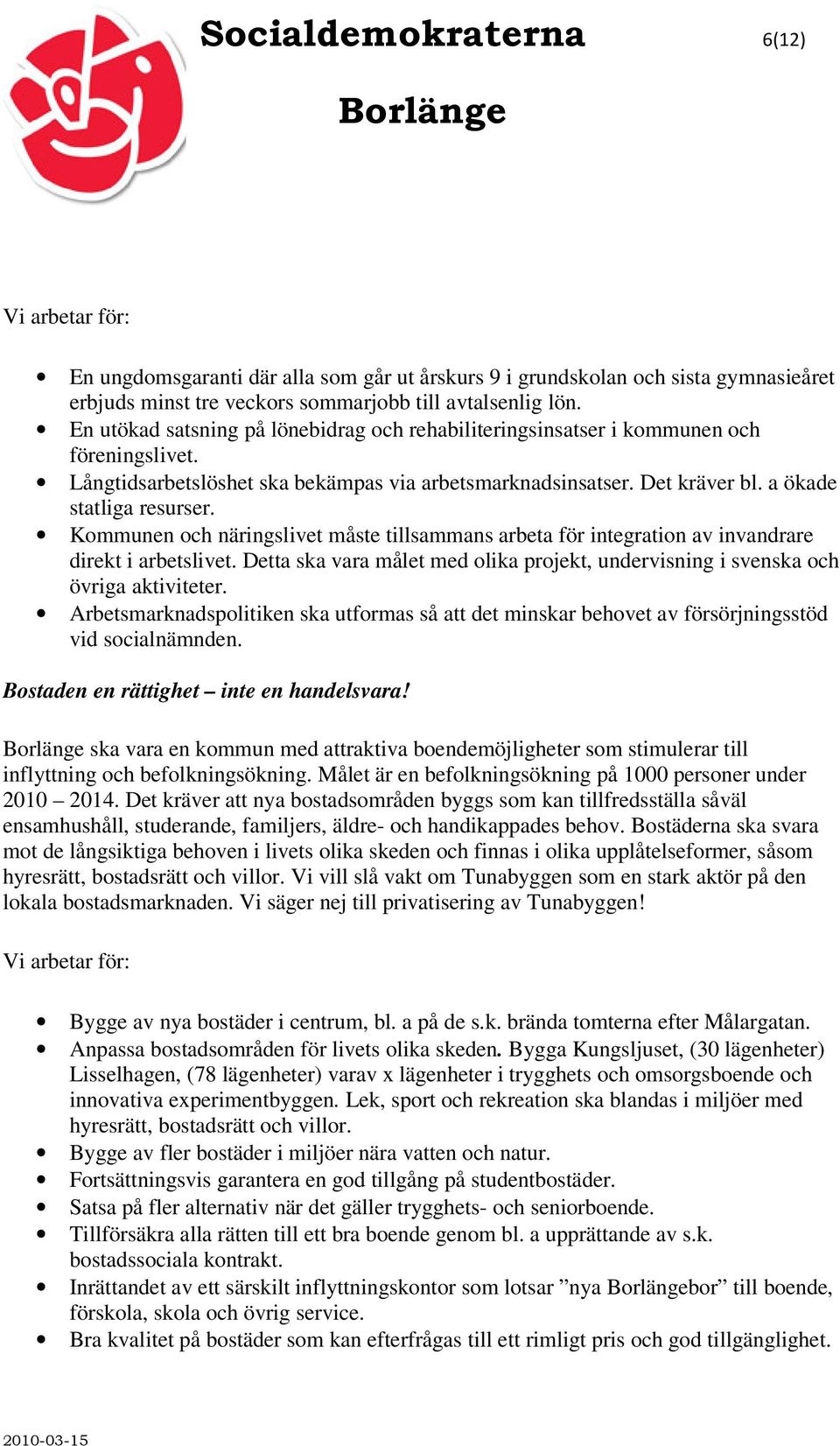 Kommunen och näringslivet måste tillsammans arbeta för integration av invandrare direkt i arbetslivet. Detta ska vara målet med olika projekt, undervisning i svenska och övriga aktiviteter.