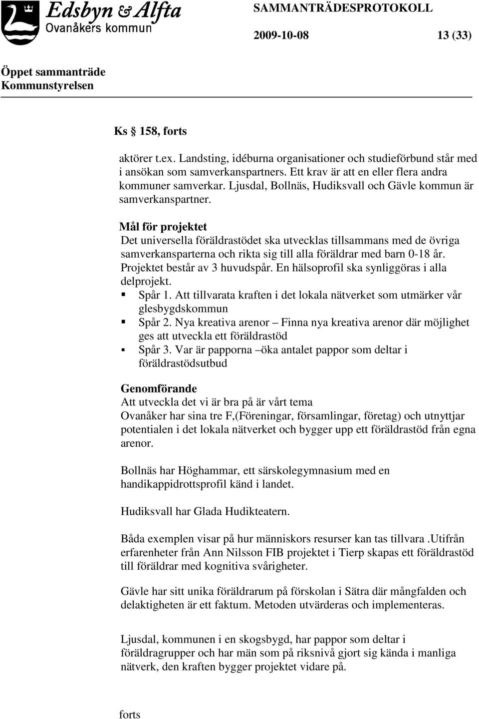 Mål för projektet Det universella föräldrastödet ska utvecklas tillsammans med de övriga samverkansparterna och rikta sig till alla föräldrar med barn 0-18 år. Projektet består av 3 huvudspår.