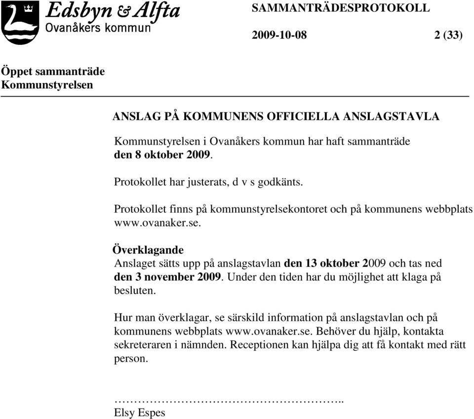 ontoret och på kommunens webbplats www.ovanaker.se. Överklagande Anslaget sätts upp på anslagstavlan den 13 oktober 2009 och tas ned den 3 november 2009.