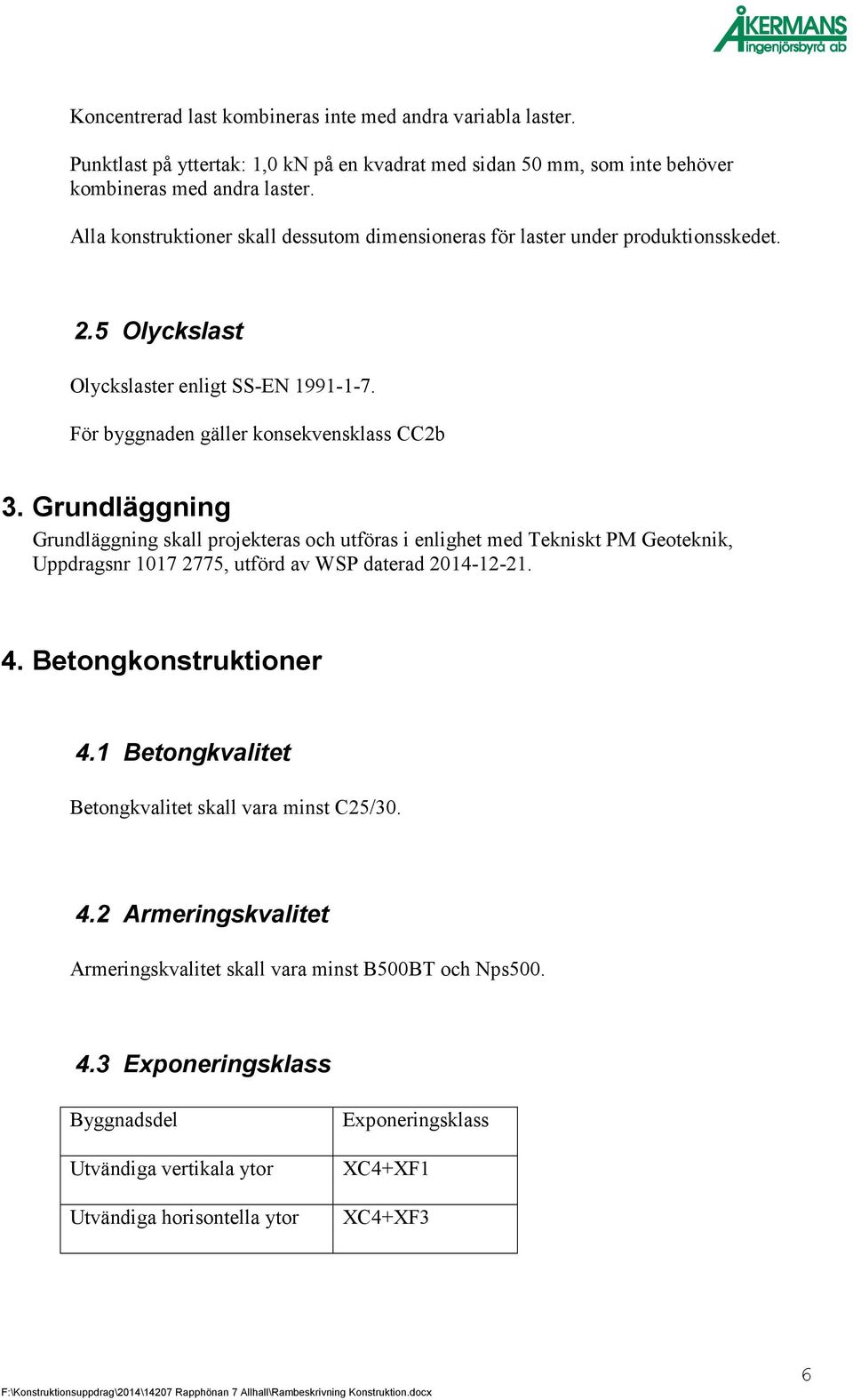 Grundläggning Grundläggning skall projekteras och utföras i enlighet med Tekniskt PM Geoteknik, Uppdragsnr 1017 2775, utförd av WSP daterad 2014-12-21. 4. Betongkonstruktioner 4.