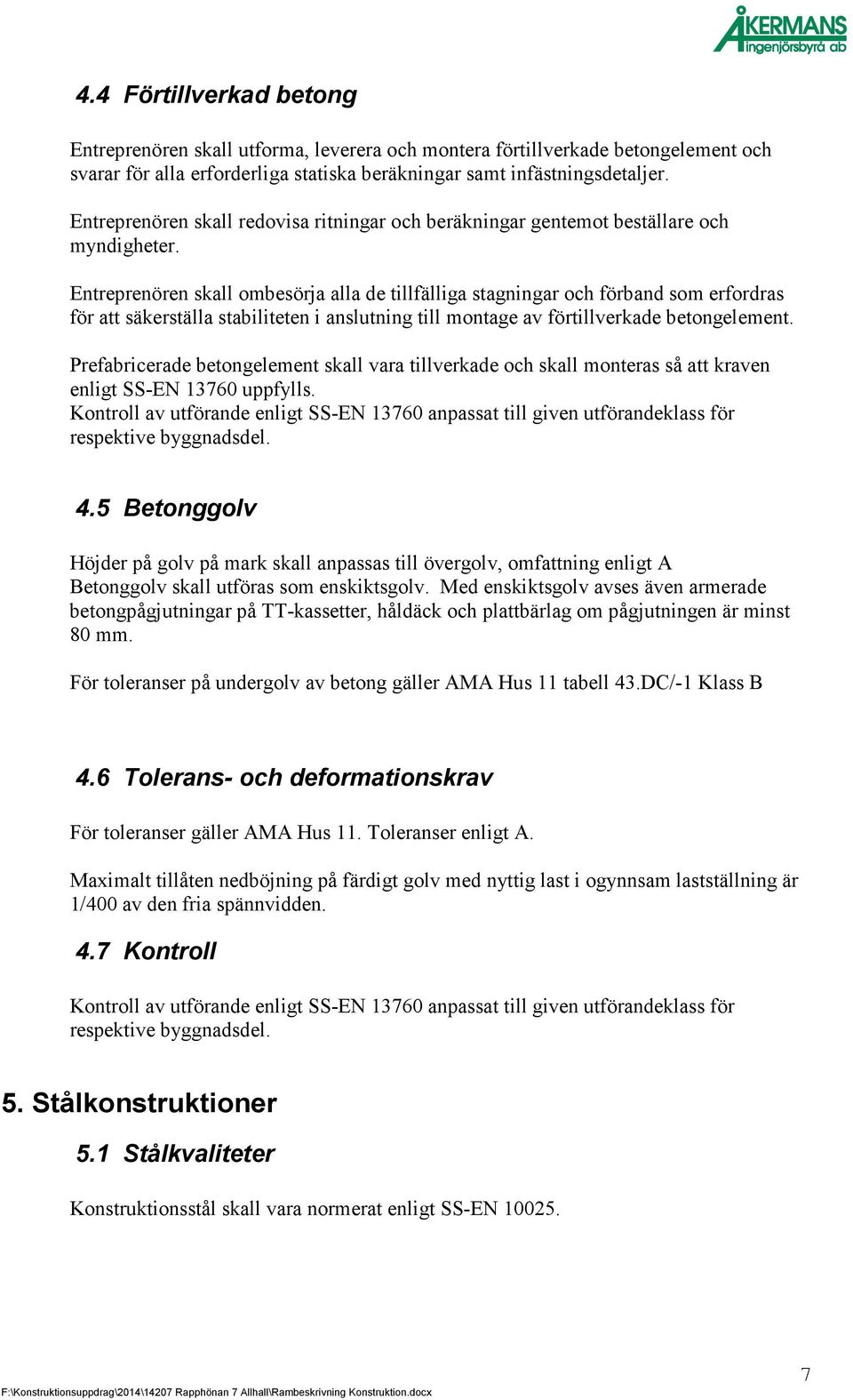 Entreprenören skall ombesörja alla de tillfälliga stagningar och förband som erfordras för att säkerställa stabiliteten i anslutning till montage av förtillverkade betongelement.