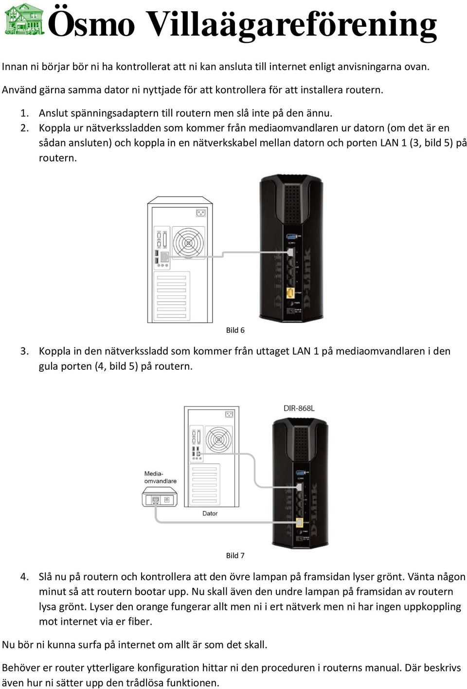 Koppla ur nätverkssladden som kommer från mediaomvandlaren ur datorn (om det är en sådan ansluten) och koppla in en nätverkskabel mellan datorn och porten LAN 1 (3, bild 5) på routern. Bild 6 3.