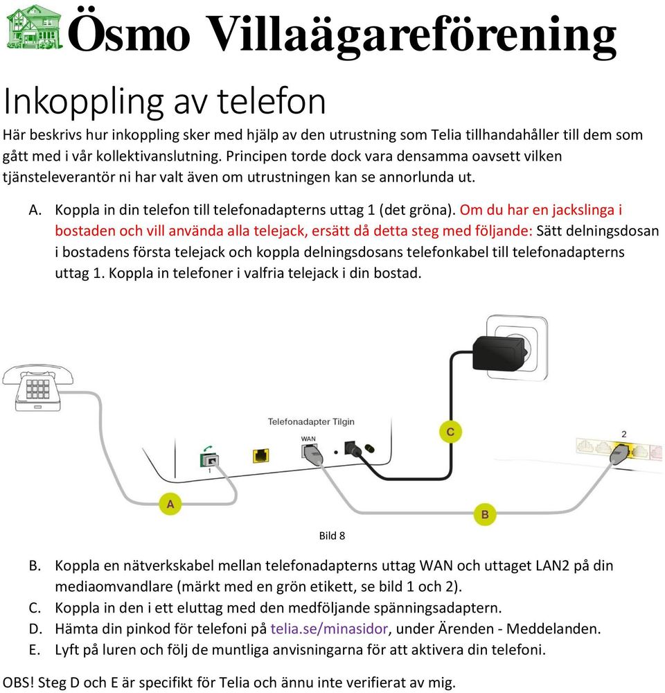 Om du har en jackslinga i bostaden och vill använda alla telejack, ersätt då detta steg med följande: Sätt delningsdosan i bostadens första telejack och koppla delningsdosans telefonkabel till