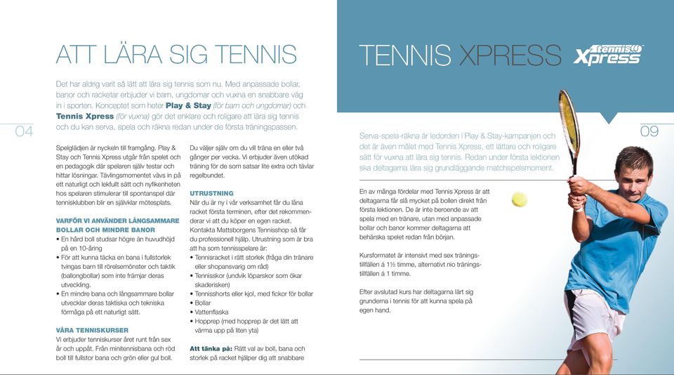 Konceptet som heter Play & Stay (för barn och ungdomar) och Tennis Xpress (för vuxna) gör det enklare och roligare att lära sig tennis och du kan serva, spela och räkna redan under de första