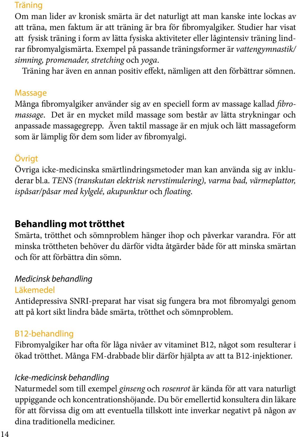 Exempel på passande träningsformer är vattengymnastik/ simning, promenader, stretching och yoga. Träning har även en annan positiv effekt, nämligen att den förbättrar sömnen.