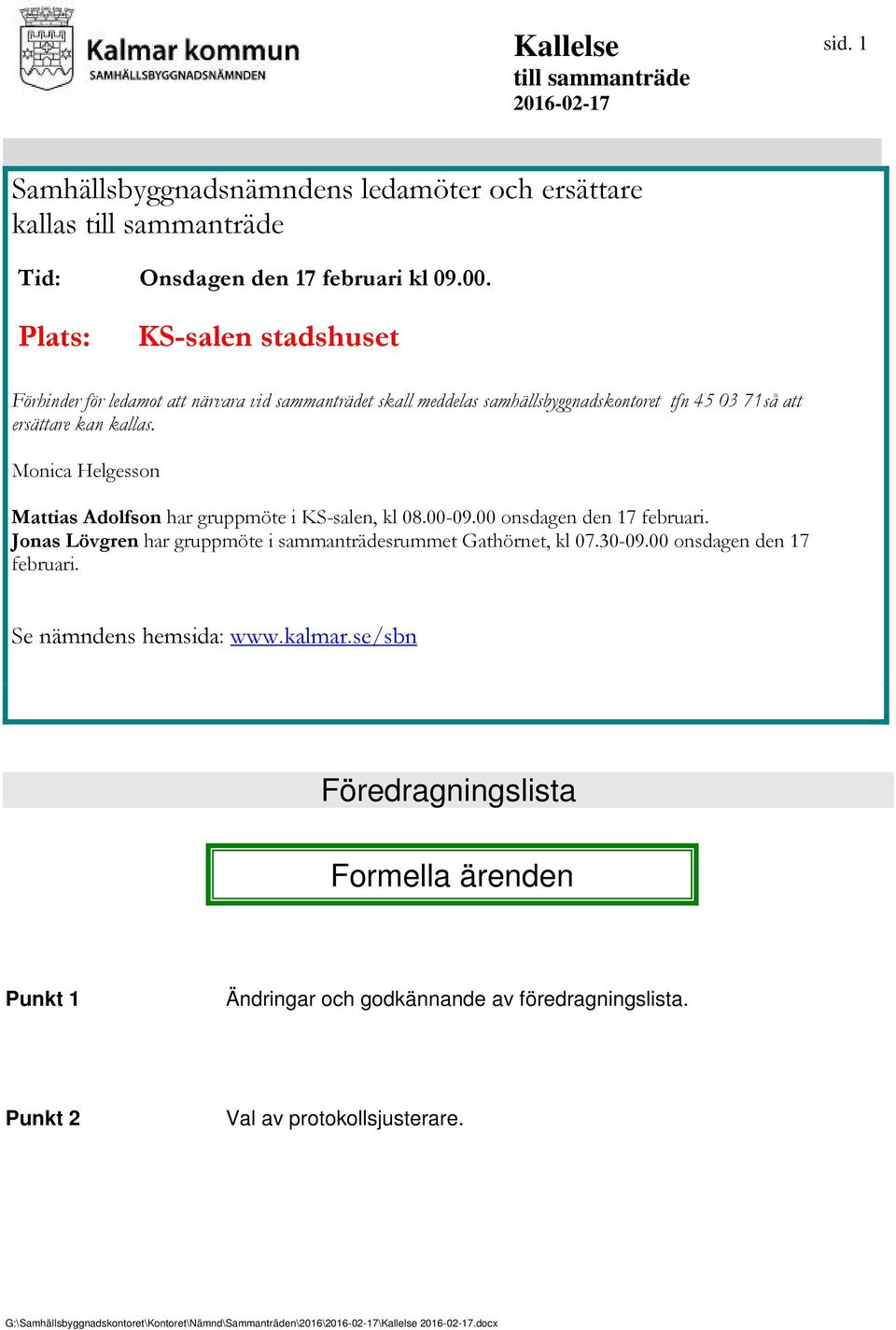 Monica Helgesson Mattias Adolfson har gruppmöte i KS-salen, kl 08.00-09.00 onsdagen den 17 februari. Jonas Lövgren har gruppmöte i sammanträdesrummet Gathörnet, kl 07.30-09.