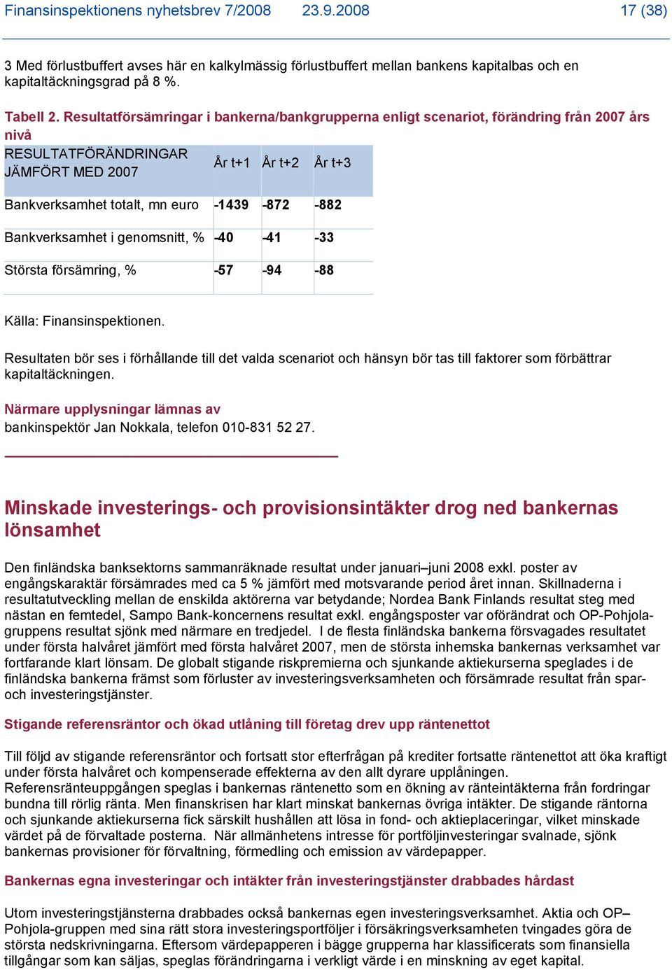 Bankverksamhet i genomsnitt, % -40-41 -33 Största försämring, % -57-94 -88 Källa: Finansinspektionen.