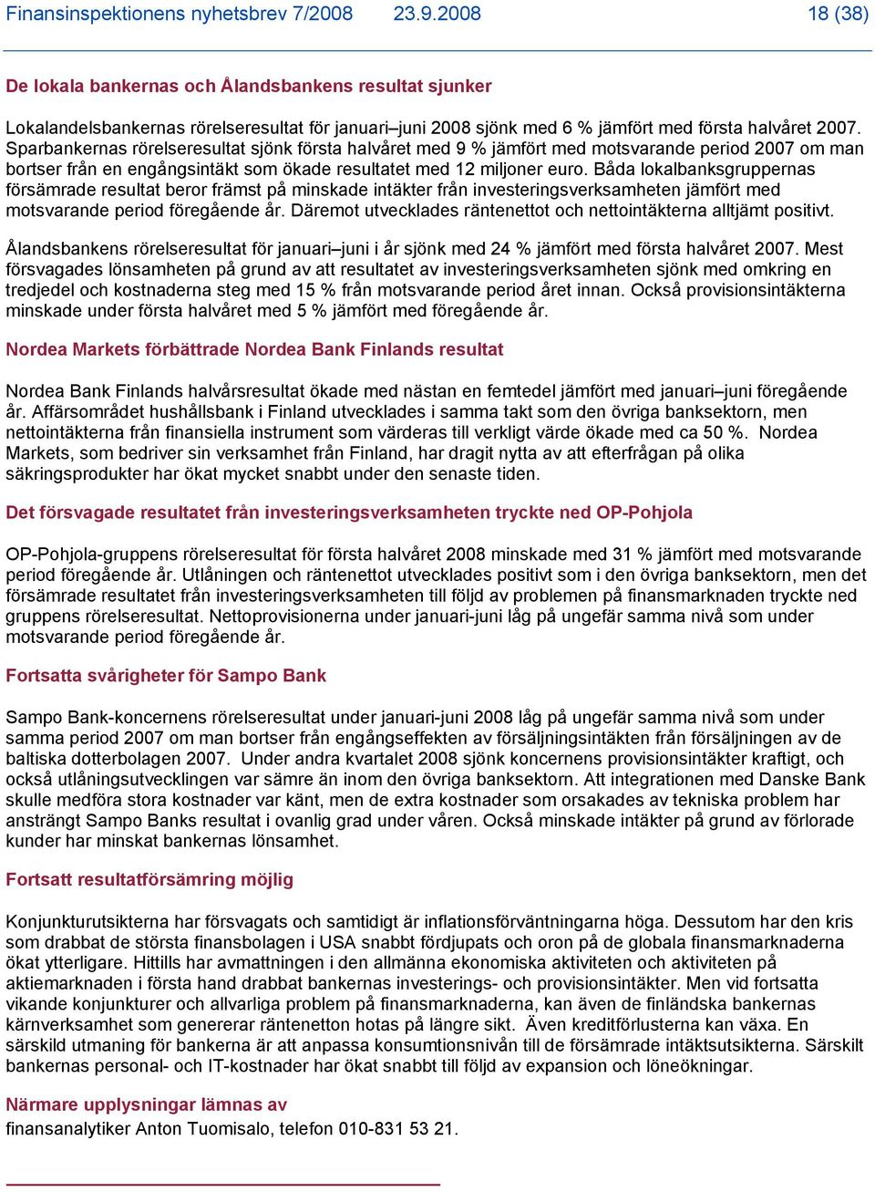 Sparbankernas rörelseresultat sjönk första halvåret med 9 % jämfört med motsvarande period 2007 om man bortser från en engångsintäkt som ökade resultatet med 12 miljoner euro.