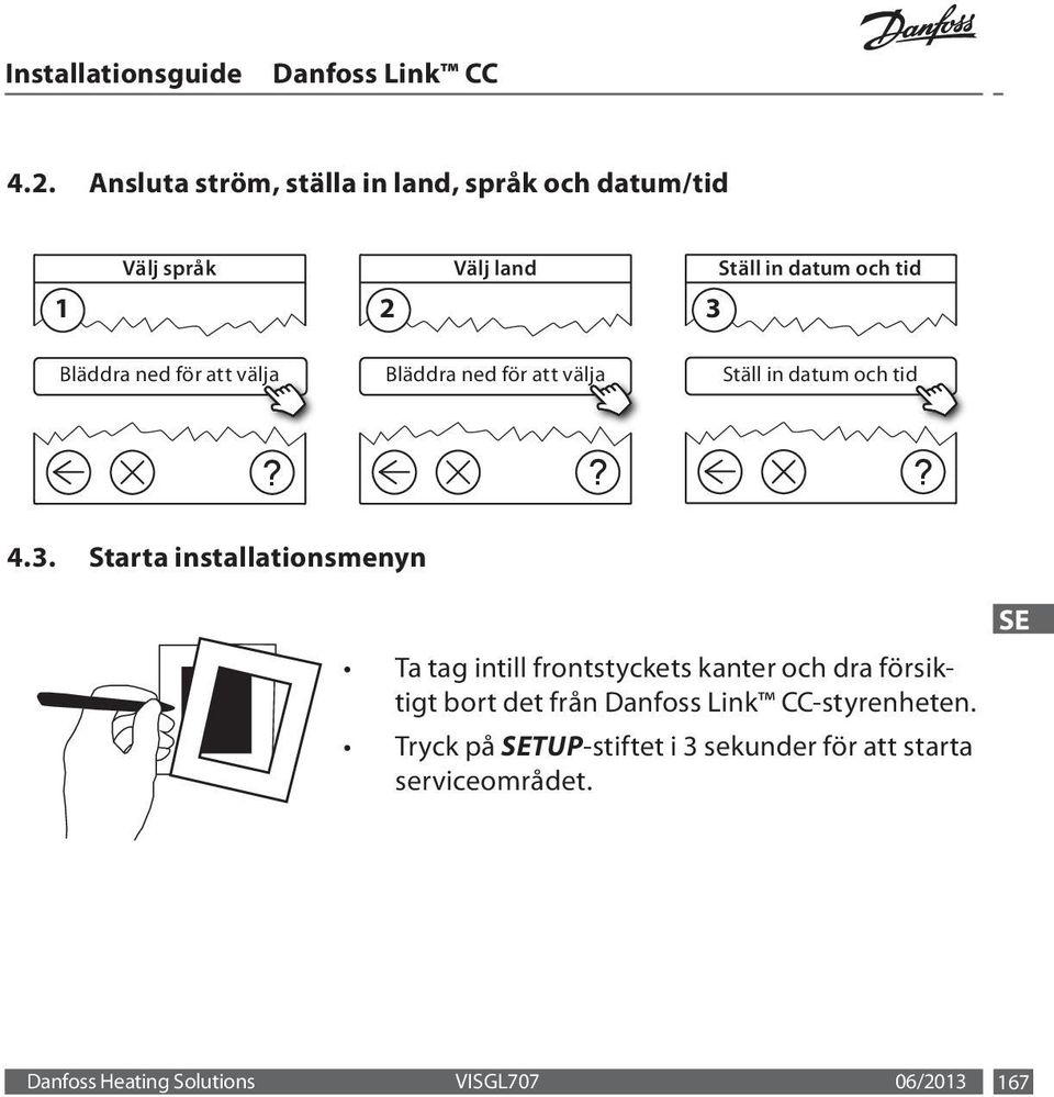 Starta installationsmenyn Ta tag intill frontstyckets kanter och dra försiktigt bort det från