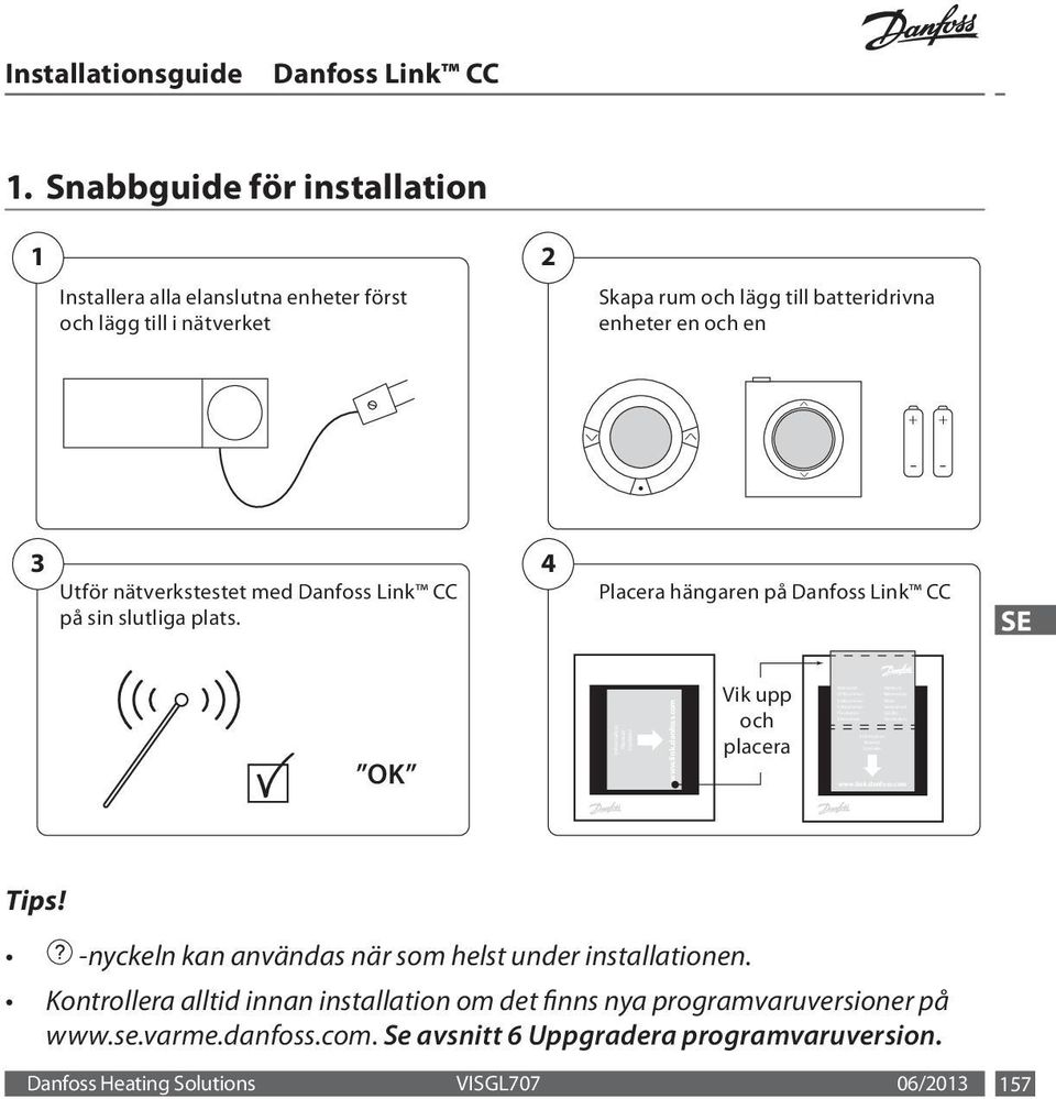 Snabbguide för installation 1 Installera alla elanslutna enheter först och lägg till i nätverket 2 Skapa rum och lägg till batteridrivna enheter en och en + - + - 3 4 Utför nätverkstestet