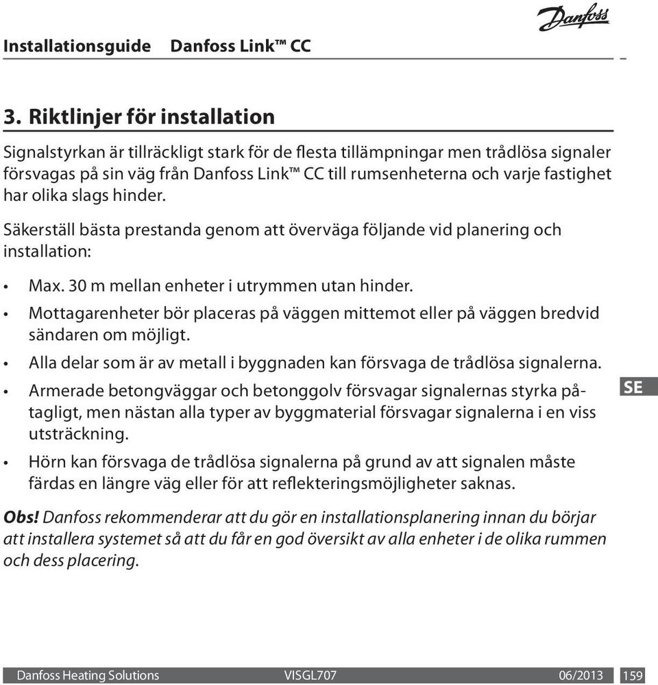 Mottagarenheter bör placeras på väggen mittemot eller på väggen bredvid sändaren om möjligt. Alla delar som är av metall i byggnaden kan försvaga de trådlösa signalerna.