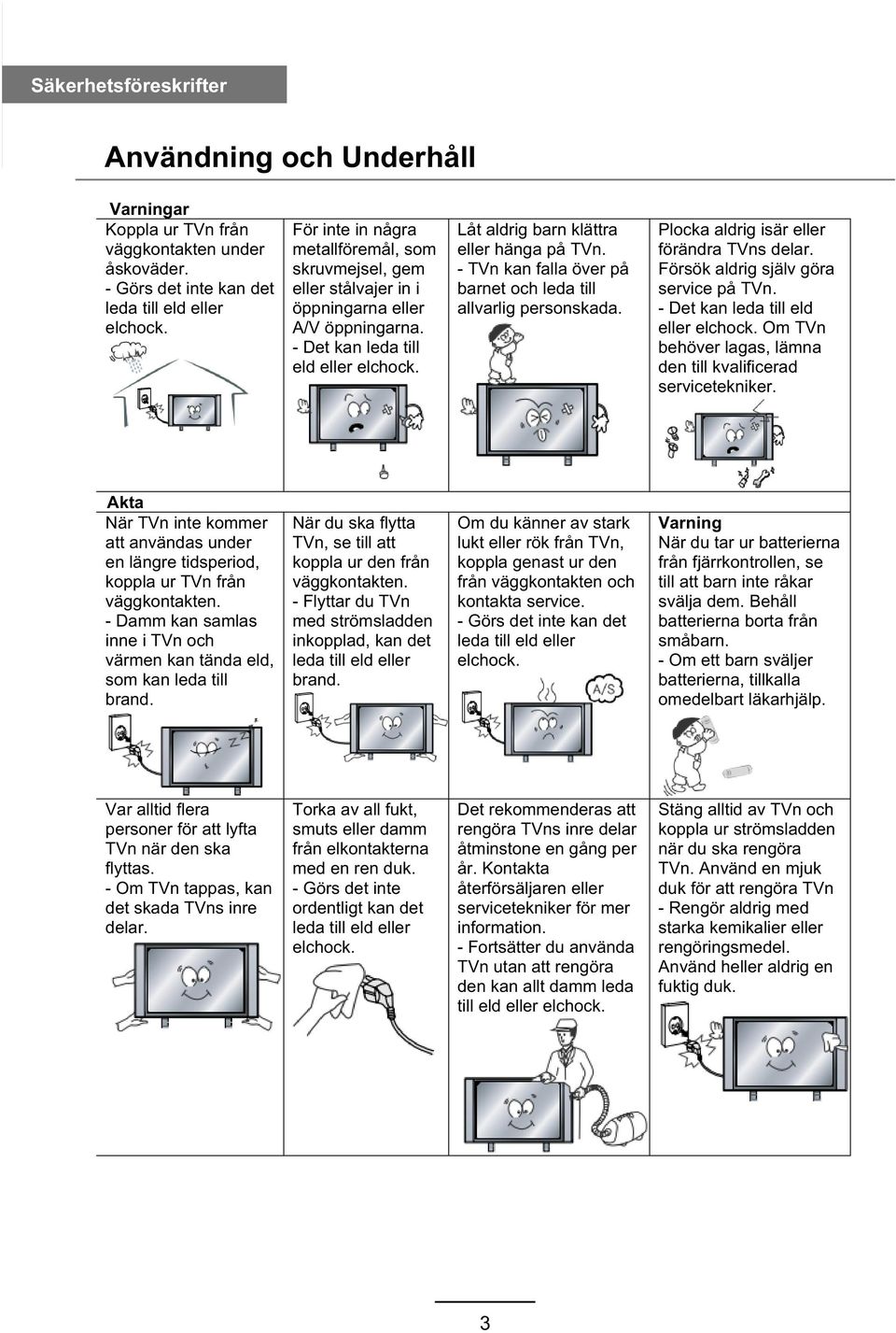 - TVn kan falla över på barnet och leda till allvarlig personskada. Plocka aldrig isär eller förändra TVns delar. Försök aldrig själv göra service på TVn. - Det kan leda till eld eller elchock.