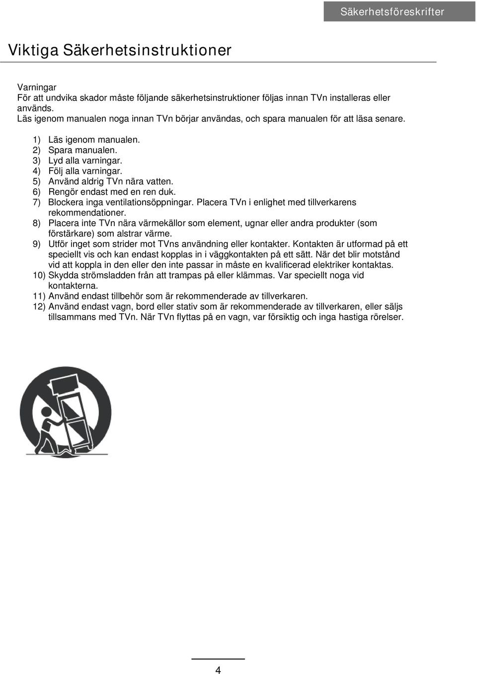 5) Använd aldrig TVn nära vatten. 6) Rengör endast med en ren duk. 7) Blockera inga ventilationsöppningar. Placera TVn i enlighet med tillverkarens rekommendationer.