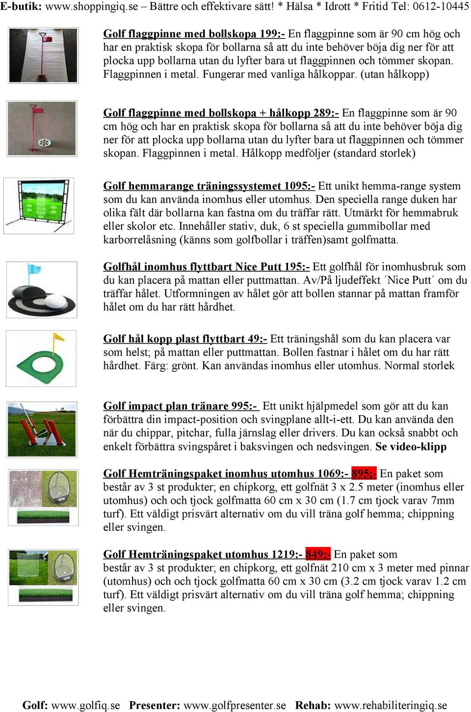 (utan hålkopp) Golf flaggpinne med bollskopa + hålkopp 289:- En flaggpinne som är 90 cm hög och har en praktisk skopa för bollarna så att du inte behöver böja dig ner för att plocka upp bollarna utan