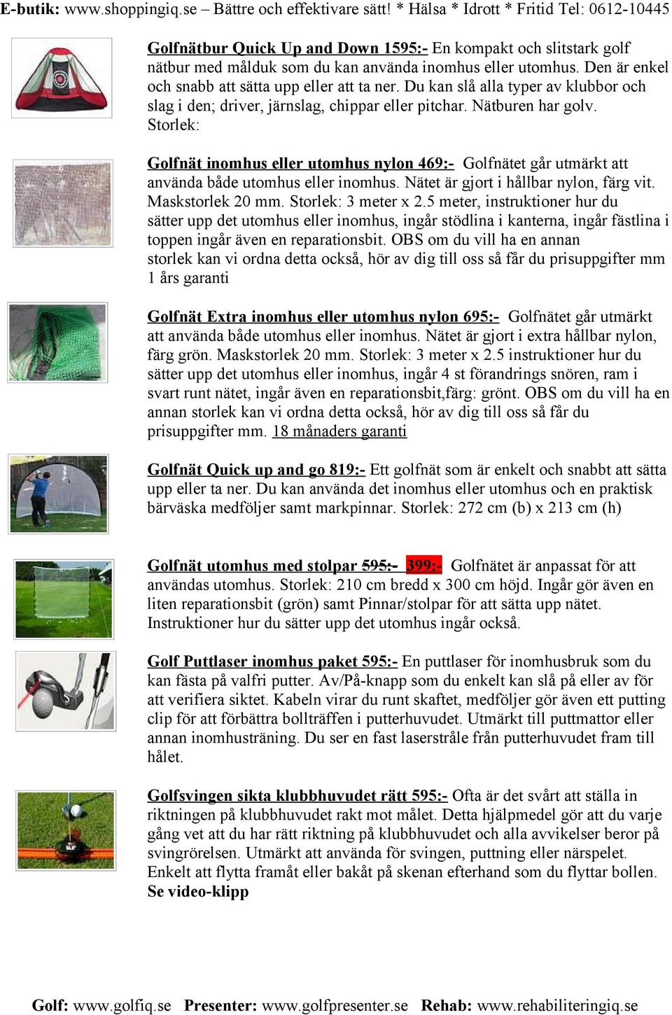 Storlek: Golfnät inomhus eller utomhus nylon 469:- Golfnätet går utmärkt att använda både utomhus eller inomhus. Nätet är gjort i hållbar nylon, färg vit. Maskstorlek 20 mm. Storlek: 3 meter x 2.