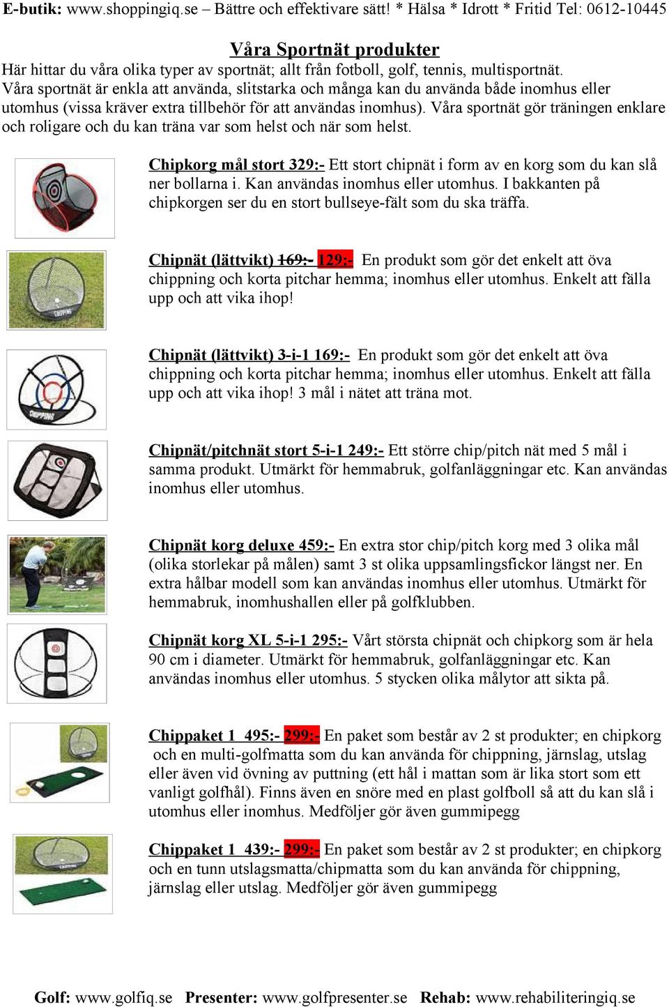 Våra sportnät gör träningen enklare och roligare och du kan träna var som helst och när som helst. Chipkorg mål stort 329:- Ett stort chipnät i form av en korg som du kan slå ner bollarna i.